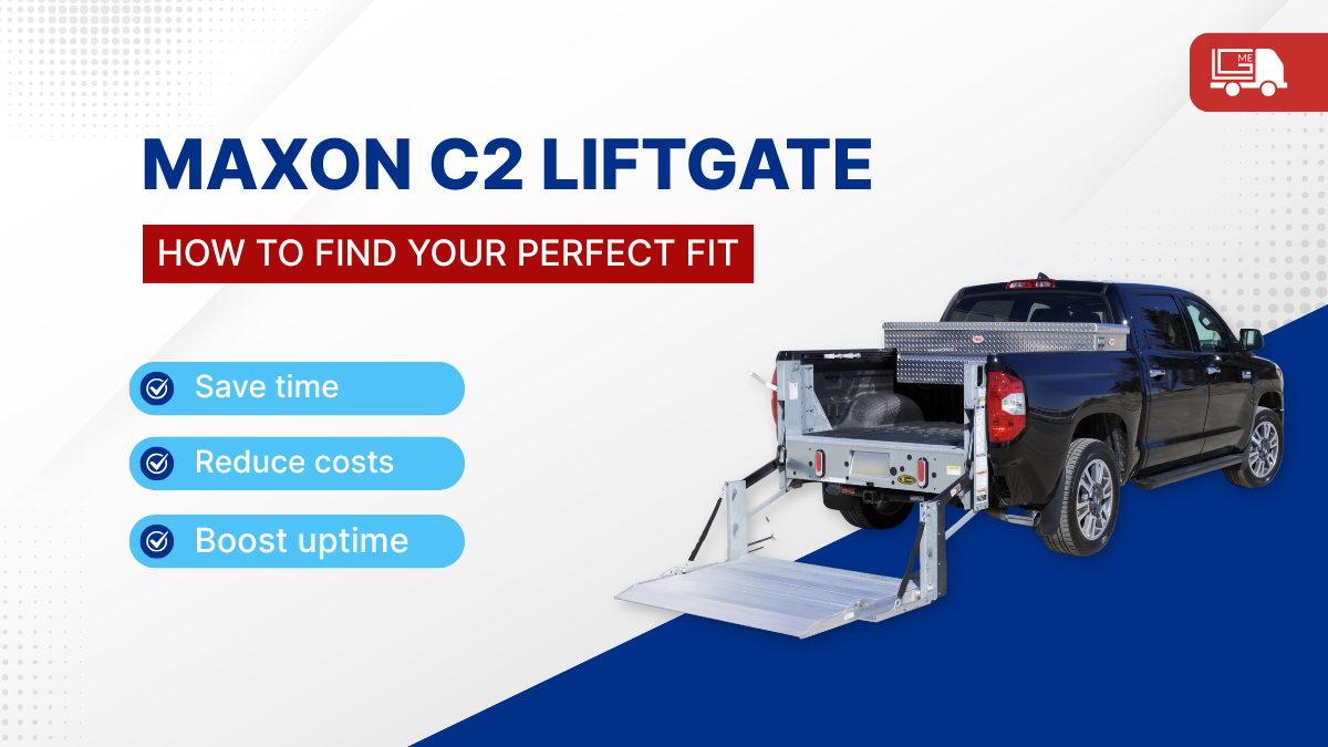 How to Choose the Right Maxon C2 Pickup Liftgate: Load, Capacity, and Platform Fit